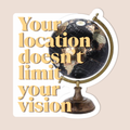 Your Location Doesn't Limit Your Vision Sticker waterproof vinyl sticker